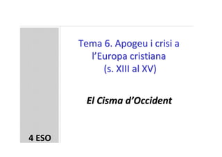 Tema 6. Apogeu i crisi a
          l’Europa cristiana
             (s. XIII al XV)


         El Cisma d’Occident


4 ESO
 