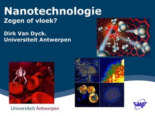 Nanotechnologie 
Zegen of vloek? 
Dirk Van Dyck. 
Universiteit Antwerpen 
 