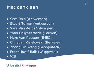 94 
94 
Met dank aan 
• Sara Bals (Antwerpen) 
• Stuart Turner (Antwerpen) 
• Sara Van Aert (Antwerpen) 
• Yvan Bruynserae...