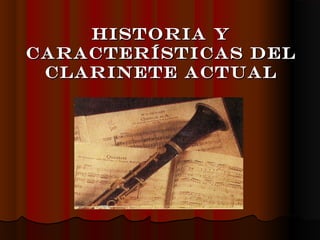 HISTORIA YHISTORIA Y
CARACTERÍSTICAS DELCARACTERÍSTICAS DEL
CLARINETE ACTUALCLARINETE ACTUAL
 