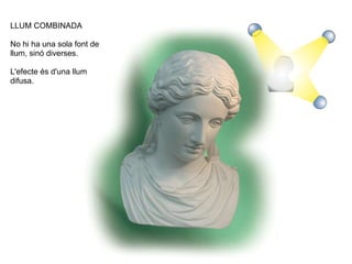 LLUM COMBINADA
No hi ha una sola font de
llum, sinó diverses.
L'efecte és d'una llum
difusa.
 