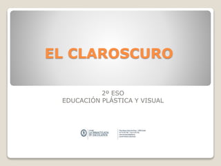 EL CLAROSCURO
2º ESO
EDUCACIÓN PLÁSTICA Y VISUAL
 