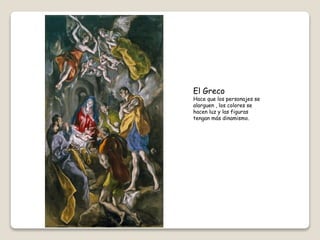 El Greco
Hace que los personajes se
alarguen , los colores se
hacen luz y las figuras
tengan más dinamismo.
 