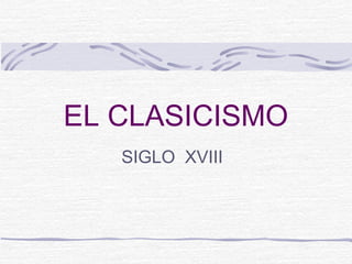 EL CLASICISMO
   SIGLO XVIII
 