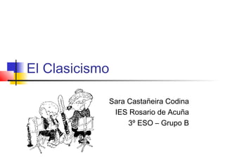 El Clasicismo
Sara Castañeira Codina
IES Rosario de Acuña
3º ESO – Grupo B

 