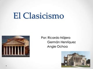 El Clasicismo
Por: Ricardo Nájera
Germán Henríquez
Angie Ochoa

 