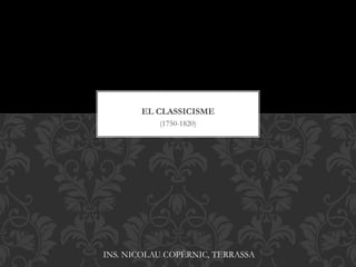 (1750-1820)
EL CLASSICISME
INS. NICOLAU COPÈRNIC, TERRASSA
 