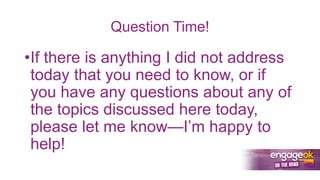 Question Time!
•If there is anything I did not address
today that you need to know, or if
you have any questions about any of
the topics discussed here today,
please let me know—I’m happy to
help!
 