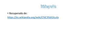 Bibliografía
• Recuperado de:
https://es.wikipedia.org/wiki/C%C3%A1lculo
 