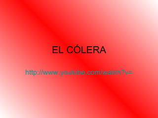 EL CÓLERA

http://www.youtube.com/watch?v=VBfOa8P
 