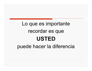 Lo que es importante
    recordar es que
        USTED
puede hacer la diferencia
 