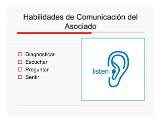 Habilidades de Comunicación del
            Asociado


Diagnosticar
Escuchar
Preguntar
Sentir
 