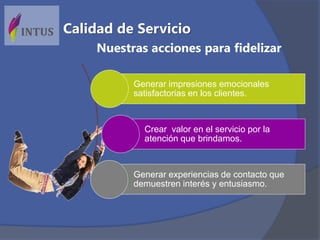 Generar impresiones emocionales
satisfactorias en los clientes.
Crear valor en el servicio por la
atención que brindamos.
Generar experiencias de contacto que
demuestren interés y entusiasmo.
Nuestras acciones para fidelizar
Calidad de Servicio
 
