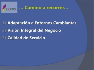 1) Adaptación a Entornos Cambiantes
2) Visión Integral del Negocio
3) Calidad de Servicio
… Camino a recorrer…
 