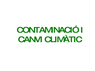 CONTAMINACIÓ I CANVI CLIMÀTIC 
