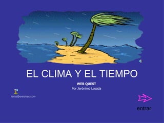 EL CLIMA Y EL TIEMPO
                       WEB QUEST
                    Por Jerónimo Losada

ieros@eresmas.com



                                          entrar
 