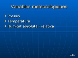 Variables   meteorològiques Pressió Temperatura Humitat absoluta i relativa índex 