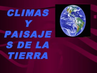 CLIMAS
Y
PAISAJE
S DE LA
TIERRA
 