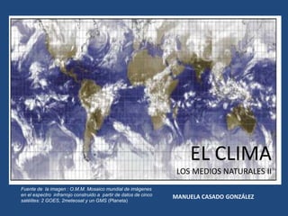 EL CLIMA
LOS MEDIOS NATURALES II
Fuente de la imagen : O.M.M. Mosaico mundial de imágenes
en el espectro infrarrojo construido a partir de datos de cinco
satélites: 2 GOES, 2meteosat y un GMS (Planeta)

MANUELA CASADO GONZÁLEZ

 