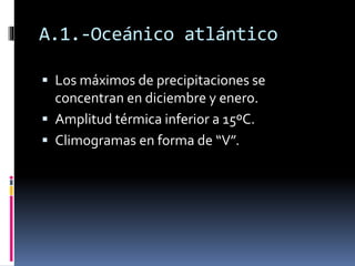 A.1.-Oceánico atlántico 
 Los máximos de precipitaciones se 
concentran en diciembre y enero. 
 Amplitud térmica inferior a 15ºC. 
 Climogramas en forma de “V”. 
 