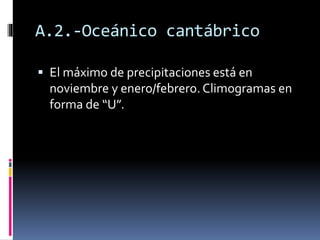 A.2.-Oceánico cantábrico 
 El máximo de precipitaciones está en 
noviembre y enero/febrero. Climogramas en 
forma de “U”. 
 