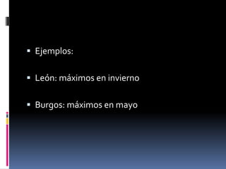  Ejemplos: 
 León: máximos en invierno 
 Burgos: máximos en mayo 
 