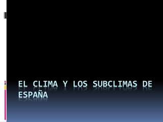 EL CLIMA Y LOS SUBCLIMAS DE 
ESPAÑA 
 