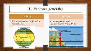 II. Factores generales
Latitud
• Entre más cercano al Ecuador,
más cálido es.
Altitud
• La temperatura varía
generalmente 1°C x 160 m
 