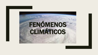 FENÓMENOS
CLIMÁTICOS
 