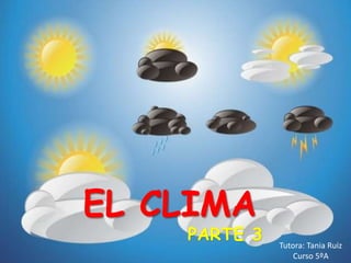 EL CLIMA
Tutora: Tania Ruiz
Curso 5ºA
PARTE 3
 