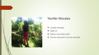 Yenifer Morales
 Ciudad: Santiago
 Edad: 21
 Nativa: municipio puñal
 Carrera: educación ciencias naturales
 