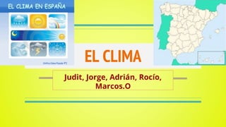 EL CLIMA
Judit, Jorge, Adrián, Rocío,
Marcos.O
 