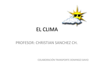 EL CLIMA

PROFESOR: CHRISTIAN SANCHEZ CH.



           COLABORACIÓN TRANSPORTE DOMINGO SAVIO
 