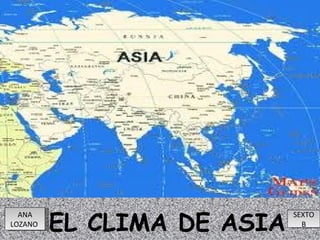 EL CLIMA DE ASIA
  ANA                       SEXTO
LOZANO                        B
 