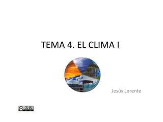TEMA 4. EL CLIMA I
Jesús Lorente
 