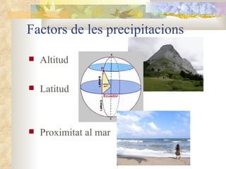 Factors de les precipitacions Altitud  Latitud Proximitat al mar  
