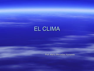 EL CLIMA Prof. María Mercedes Humanes 