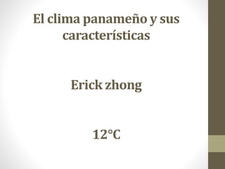 El clima panameño y sus
características
Erick zhong
12°C
 