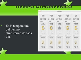 TIEMPO ATMORFÉRICO




    Es la temperatura
    del tiempo
    atmosférico de cada
    día.
 