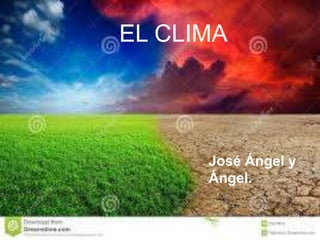 EL CLIMA
José Ángel y
Ángel.
 