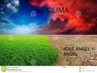 EL CLIMA
JOSÉ ÁNGEL Y
ÁNGEL
 