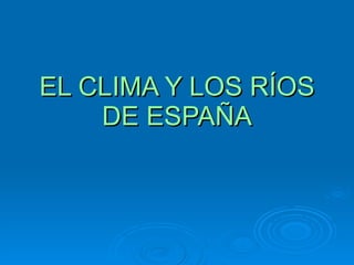 EL CLIMA Y LOS RÍOS DE ESPAÑA 
