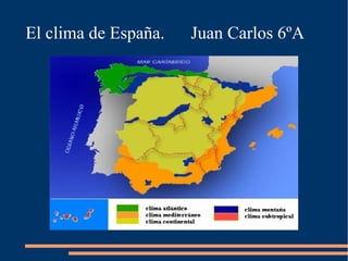 El clima de España.   Juan Carlos 6ºA
 