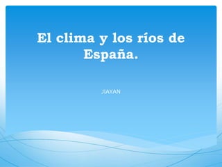 El clima y los ríos de
España.
JIAYAN
 