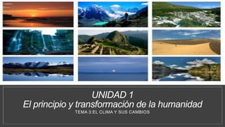UNIDAD 1
El principio y transformación de la humanidad
TEMA 3:EL CLIMA Y SUS CAMBIOS
 