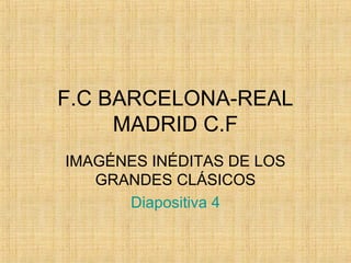 F.C BARCELONA-REAL
     MADRID C.F
IMAGÉNES INÉDITAS DE LOS
   GRANDES CLÁSICOS
      Diapositiva 4
 