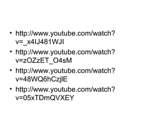 • http://www.youtube.com/watch?
  v=_x4IJ481WJI
• http://www.youtube.com/watch?
  v=zOZzET_O4sM
• http://www.youtube.com/watch?
  v=48WQ6hCzjlE
• http://www.youtube.com/watch?
  v=05xTDmQVXEY
 