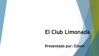 El Club Limonada
Presentado por: Edwin
 