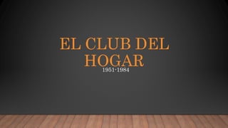 EL CLUB DEL
HOGAR1951-1984
 