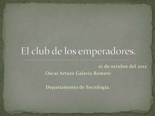01 de octubre del 2012
Oscar Arturo Galaviz Romero

Departamento de Sociología.
 